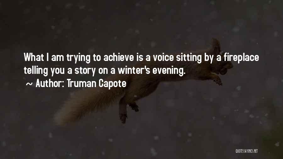 Truman Capote Quotes: What I Am Trying To Achieve Is A Voice Sitting By A Fireplace Telling You A Story On A Winter's