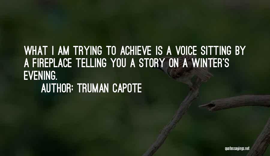 Truman Capote Quotes: What I Am Trying To Achieve Is A Voice Sitting By A Fireplace Telling You A Story On A Winter's