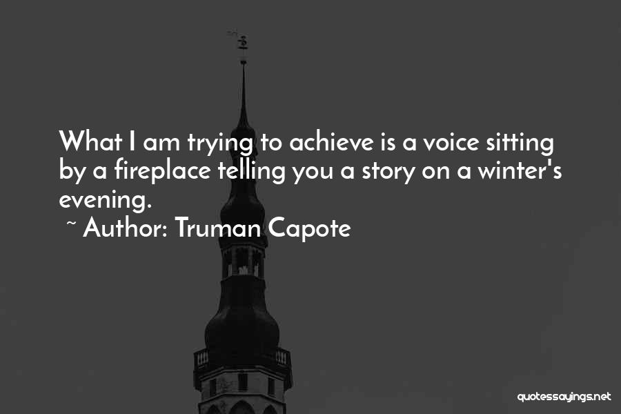 Truman Capote Quotes: What I Am Trying To Achieve Is A Voice Sitting By A Fireplace Telling You A Story On A Winter's