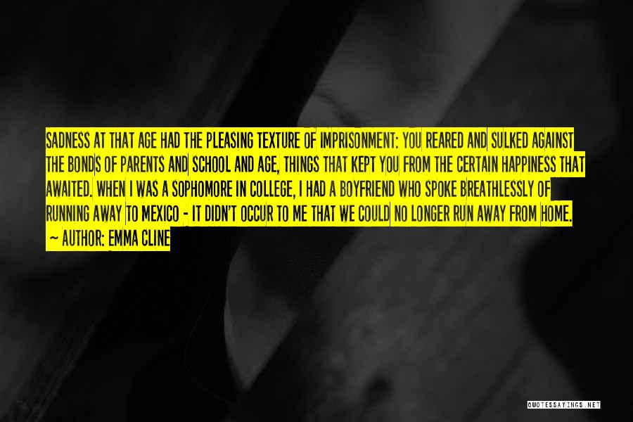 Emma Cline Quotes: Sadness At That Age Had The Pleasing Texture Of Imprisonment: You Reared And Sulked Against The Bonds Of Parents And