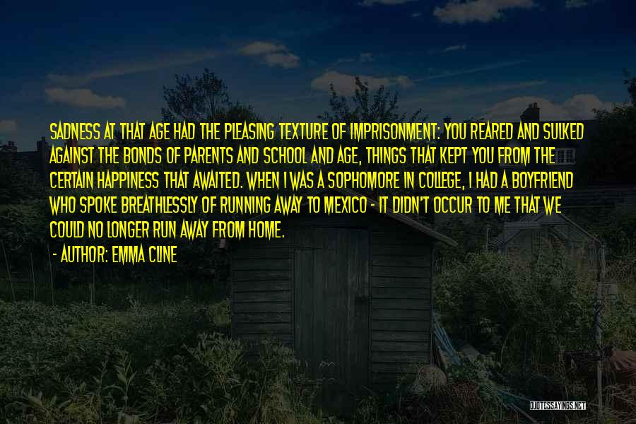 Emma Cline Quotes: Sadness At That Age Had The Pleasing Texture Of Imprisonment: You Reared And Sulked Against The Bonds Of Parents And