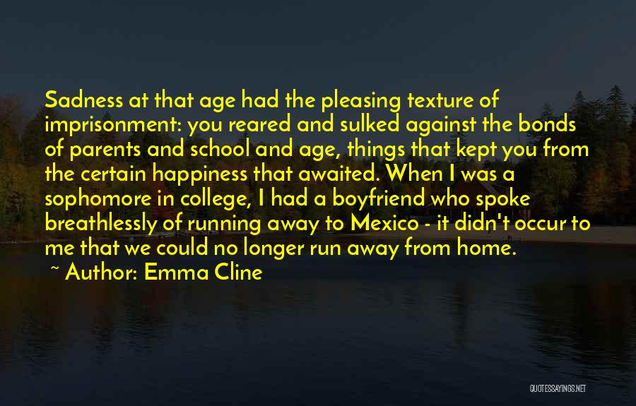 Emma Cline Quotes: Sadness At That Age Had The Pleasing Texture Of Imprisonment: You Reared And Sulked Against The Bonds Of Parents And