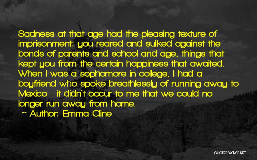 Emma Cline Quotes: Sadness At That Age Had The Pleasing Texture Of Imprisonment: You Reared And Sulked Against The Bonds Of Parents And