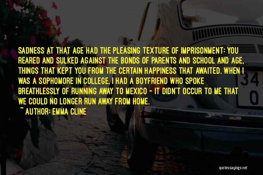 Emma Cline Quotes: Sadness At That Age Had The Pleasing Texture Of Imprisonment: You Reared And Sulked Against The Bonds Of Parents And