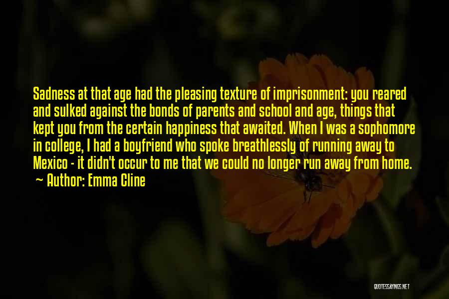 Emma Cline Quotes: Sadness At That Age Had The Pleasing Texture Of Imprisonment: You Reared And Sulked Against The Bonds Of Parents And