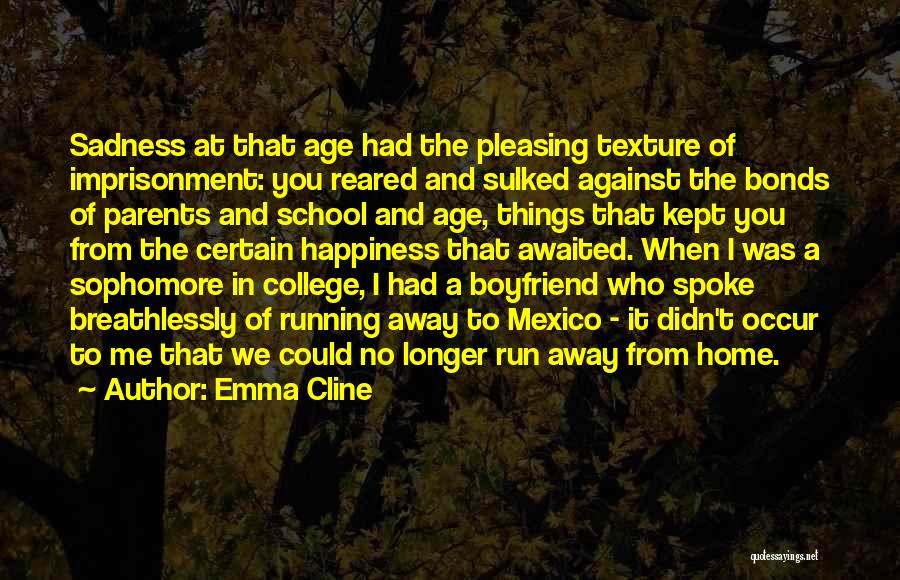 Emma Cline Quotes: Sadness At That Age Had The Pleasing Texture Of Imprisonment: You Reared And Sulked Against The Bonds Of Parents And