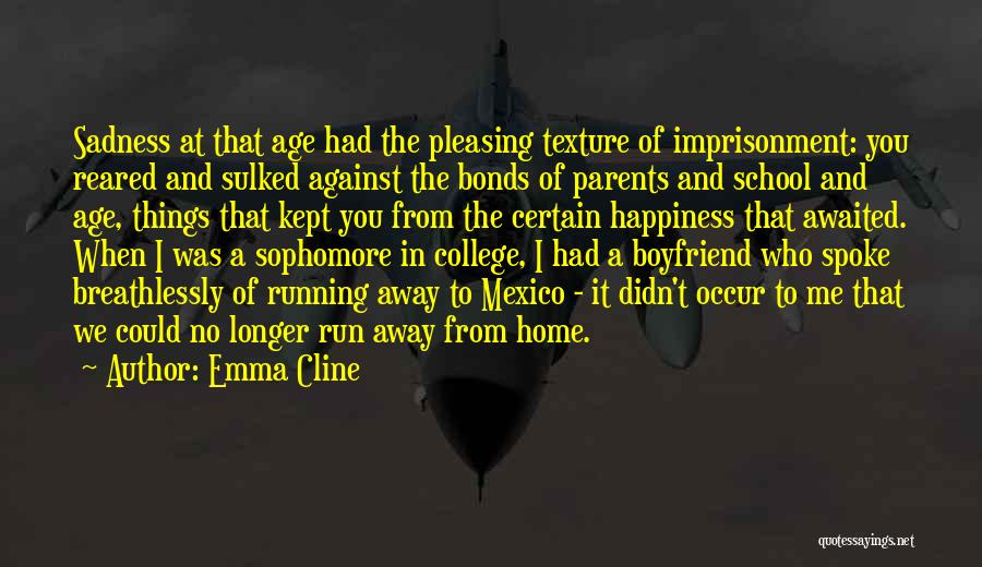 Emma Cline Quotes: Sadness At That Age Had The Pleasing Texture Of Imprisonment: You Reared And Sulked Against The Bonds Of Parents And