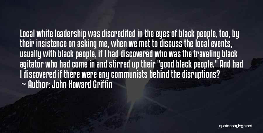 John Howard Griffin Quotes: Local White Leadership Was Discredited In The Eyes Of Black People, Too, By Their Insistence On Asking Me, When We