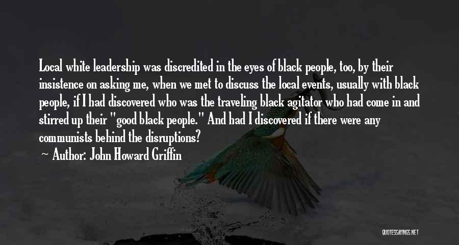 John Howard Griffin Quotes: Local White Leadership Was Discredited In The Eyes Of Black People, Too, By Their Insistence On Asking Me, When We