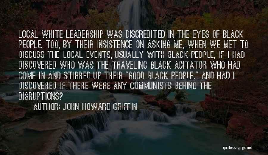 John Howard Griffin Quotes: Local White Leadership Was Discredited In The Eyes Of Black People, Too, By Their Insistence On Asking Me, When We