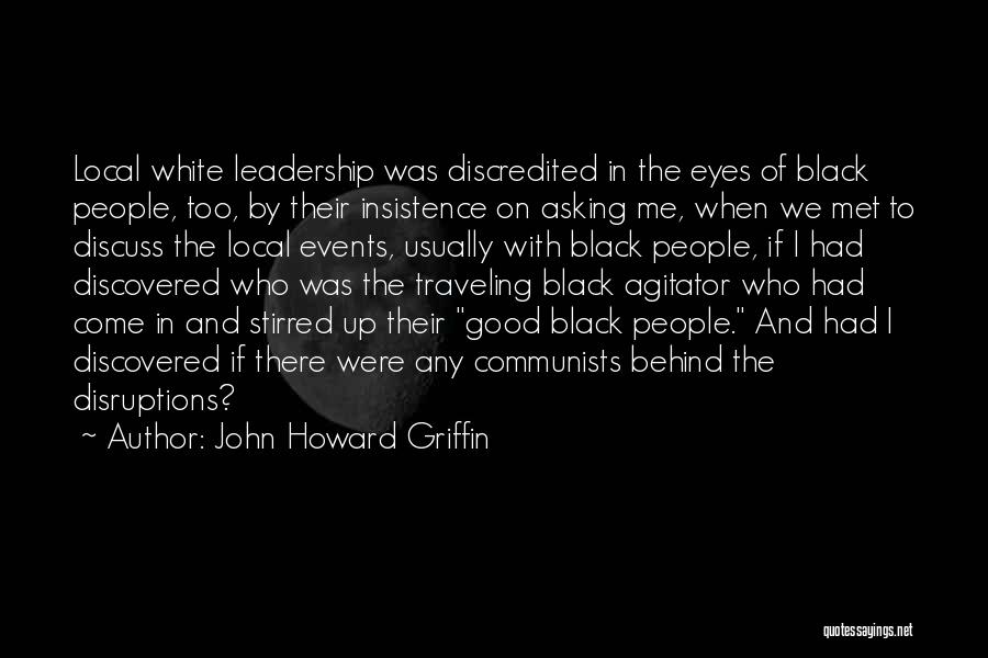 John Howard Griffin Quotes: Local White Leadership Was Discredited In The Eyes Of Black People, Too, By Their Insistence On Asking Me, When We