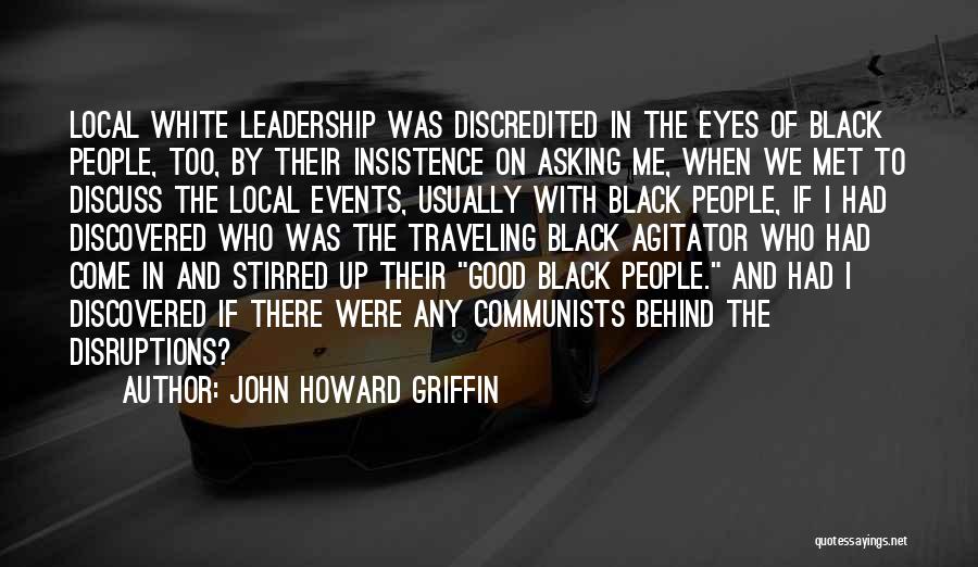 John Howard Griffin Quotes: Local White Leadership Was Discredited In The Eyes Of Black People, Too, By Their Insistence On Asking Me, When We