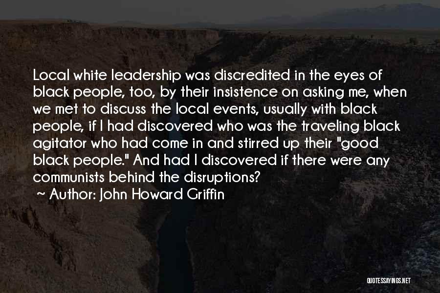 John Howard Griffin Quotes: Local White Leadership Was Discredited In The Eyes Of Black People, Too, By Their Insistence On Asking Me, When We