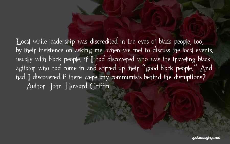 John Howard Griffin Quotes: Local White Leadership Was Discredited In The Eyes Of Black People, Too, By Their Insistence On Asking Me, When We