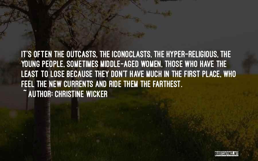 Christine Wicker Quotes: It's Often The Outcasts, The Iconoclasts, The Hyper-religious, The Young People, Sometimes Middle-aged Women, Those Who Have The Least To