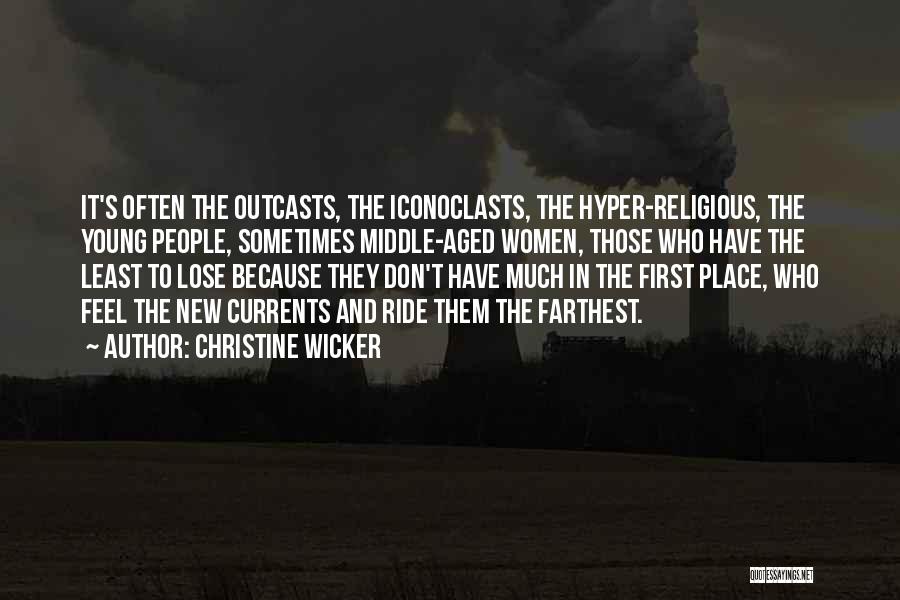 Christine Wicker Quotes: It's Often The Outcasts, The Iconoclasts, The Hyper-religious, The Young People, Sometimes Middle-aged Women, Those Who Have The Least To