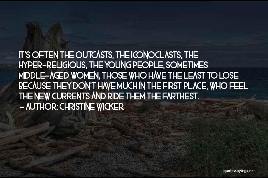 Christine Wicker Quotes: It's Often The Outcasts, The Iconoclasts, The Hyper-religious, The Young People, Sometimes Middle-aged Women, Those Who Have The Least To