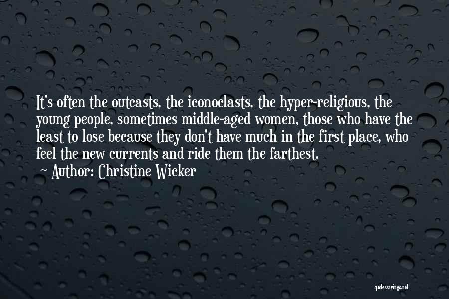 Christine Wicker Quotes: It's Often The Outcasts, The Iconoclasts, The Hyper-religious, The Young People, Sometimes Middle-aged Women, Those Who Have The Least To