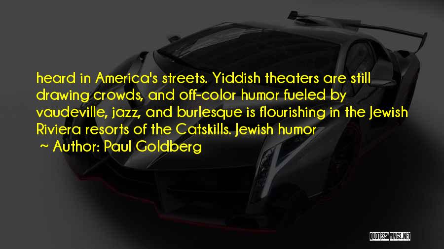 Paul Goldberg Quotes: Heard In America's Streets. Yiddish Theaters Are Still Drawing Crowds, And Off-color Humor Fueled By Vaudeville, Jazz, And Burlesque Is