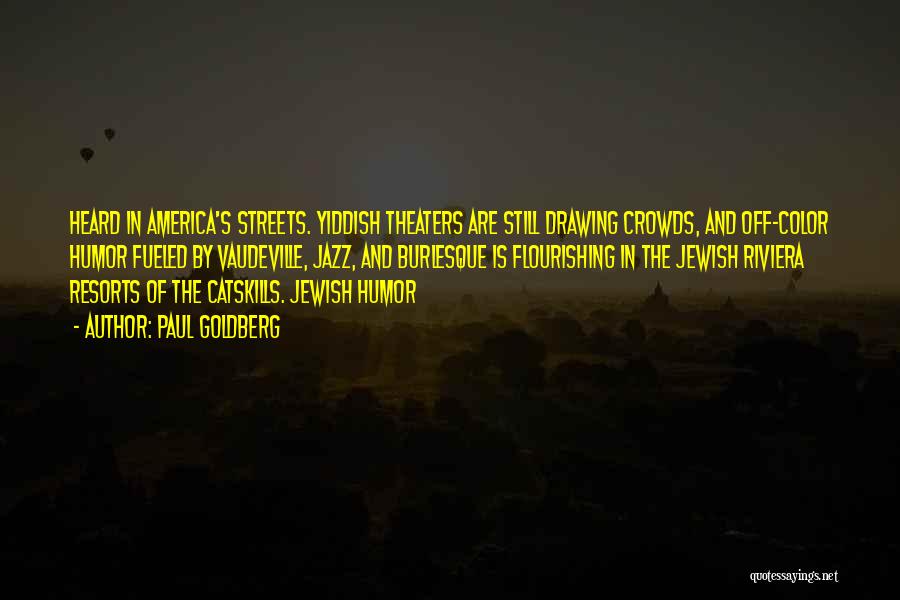 Paul Goldberg Quotes: Heard In America's Streets. Yiddish Theaters Are Still Drawing Crowds, And Off-color Humor Fueled By Vaudeville, Jazz, And Burlesque Is