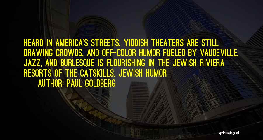 Paul Goldberg Quotes: Heard In America's Streets. Yiddish Theaters Are Still Drawing Crowds, And Off-color Humor Fueled By Vaudeville, Jazz, And Burlesque Is