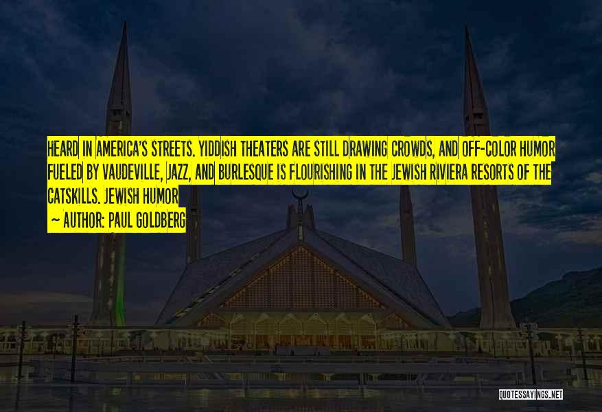 Paul Goldberg Quotes: Heard In America's Streets. Yiddish Theaters Are Still Drawing Crowds, And Off-color Humor Fueled By Vaudeville, Jazz, And Burlesque Is