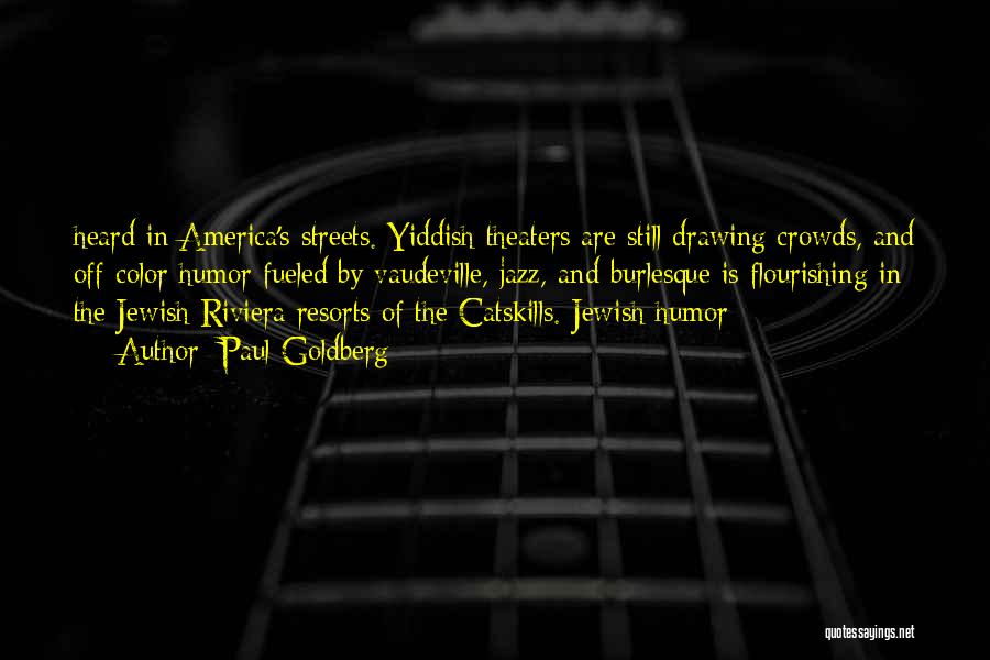 Paul Goldberg Quotes: Heard In America's Streets. Yiddish Theaters Are Still Drawing Crowds, And Off-color Humor Fueled By Vaudeville, Jazz, And Burlesque Is