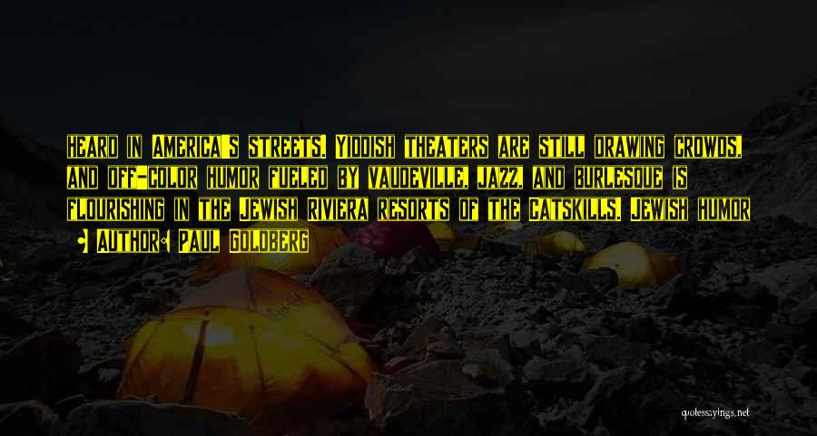 Paul Goldberg Quotes: Heard In America's Streets. Yiddish Theaters Are Still Drawing Crowds, And Off-color Humor Fueled By Vaudeville, Jazz, And Burlesque Is