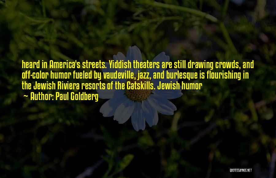 Paul Goldberg Quotes: Heard In America's Streets. Yiddish Theaters Are Still Drawing Crowds, And Off-color Humor Fueled By Vaudeville, Jazz, And Burlesque Is