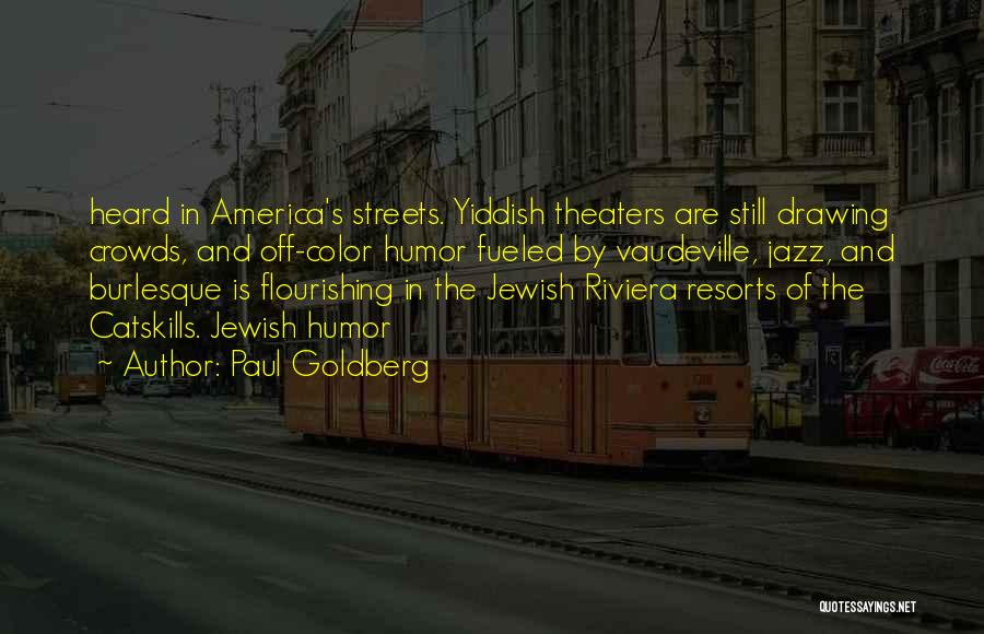 Paul Goldberg Quotes: Heard In America's Streets. Yiddish Theaters Are Still Drawing Crowds, And Off-color Humor Fueled By Vaudeville, Jazz, And Burlesque Is