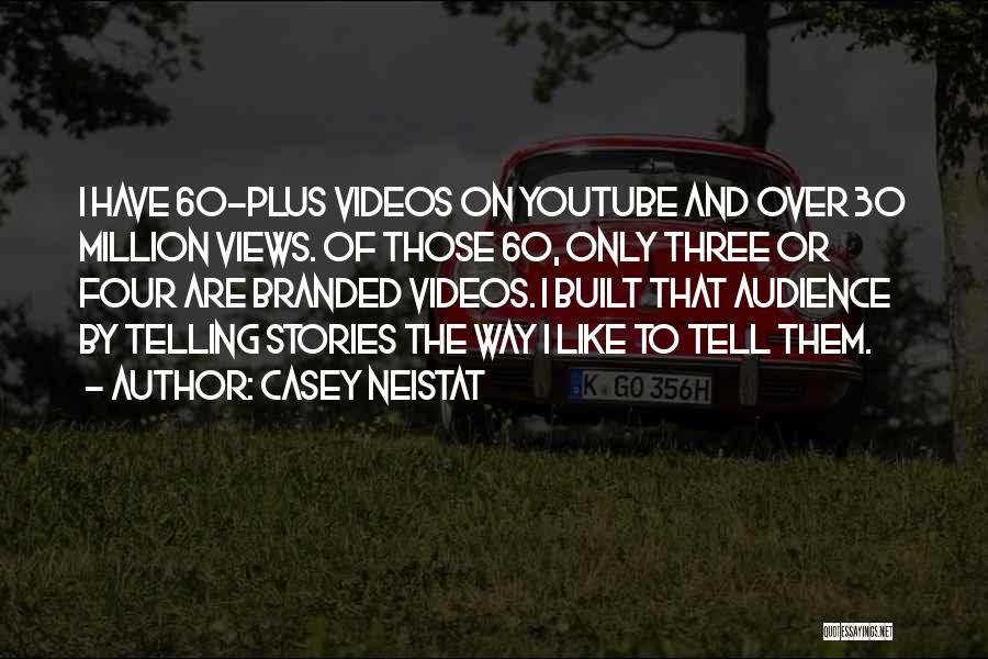 Casey Neistat Quotes: I Have 60-plus Videos On Youtube And Over 30 Million Views. Of Those 60, Only Three Or Four Are Branded