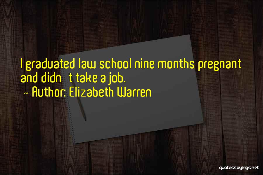 Elizabeth Warren Quotes: I Graduated Law School Nine Months Pregnant And Didn't Take A Job.