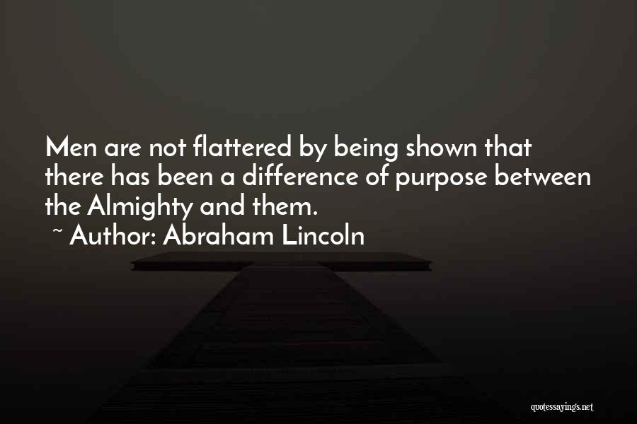 Abraham Lincoln Quotes: Men Are Not Flattered By Being Shown That There Has Been A Difference Of Purpose Between The Almighty And Them.