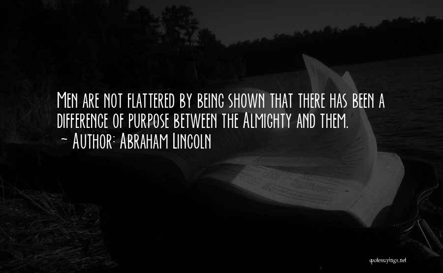 Abraham Lincoln Quotes: Men Are Not Flattered By Being Shown That There Has Been A Difference Of Purpose Between The Almighty And Them.