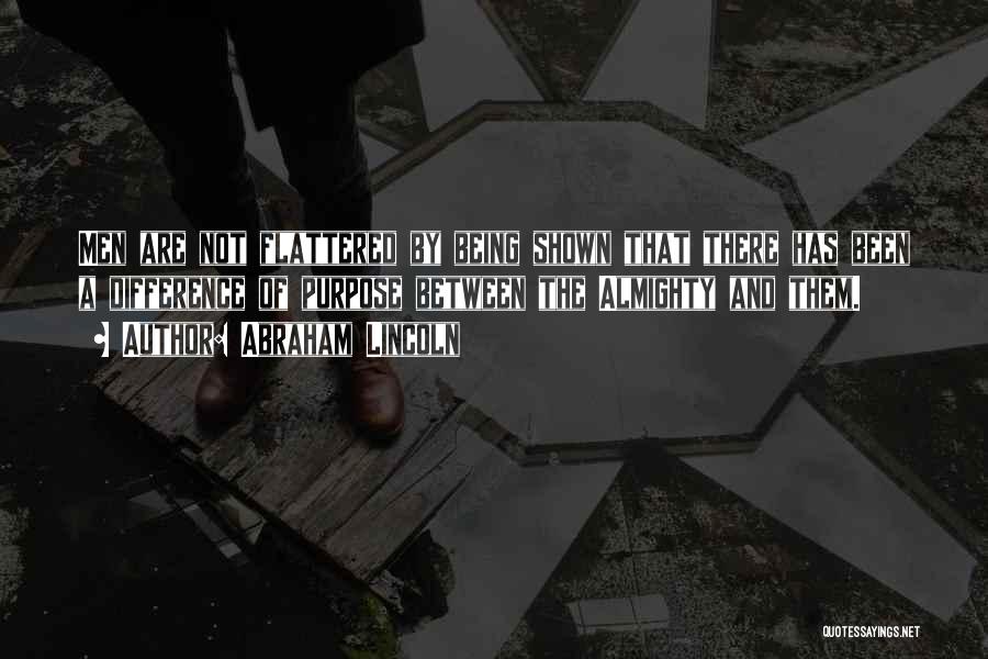 Abraham Lincoln Quotes: Men Are Not Flattered By Being Shown That There Has Been A Difference Of Purpose Between The Almighty And Them.