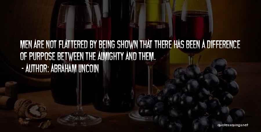 Abraham Lincoln Quotes: Men Are Not Flattered By Being Shown That There Has Been A Difference Of Purpose Between The Almighty And Them.