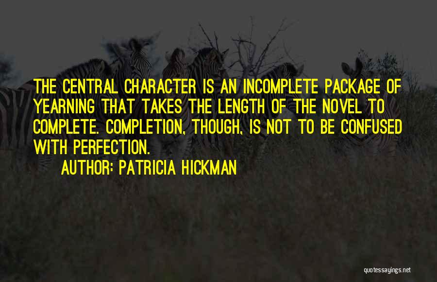 Patricia Hickman Quotes: The Central Character Is An Incomplete Package Of Yearning That Takes The Length Of The Novel To Complete. Completion, Though,