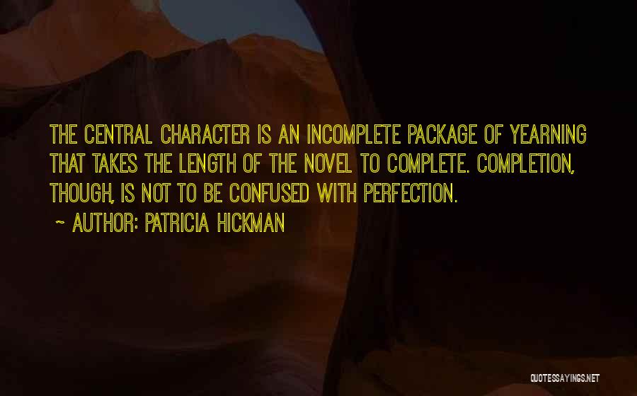 Patricia Hickman Quotes: The Central Character Is An Incomplete Package Of Yearning That Takes The Length Of The Novel To Complete. Completion, Though,