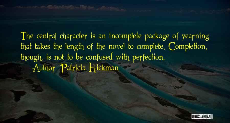 Patricia Hickman Quotes: The Central Character Is An Incomplete Package Of Yearning That Takes The Length Of The Novel To Complete. Completion, Though,