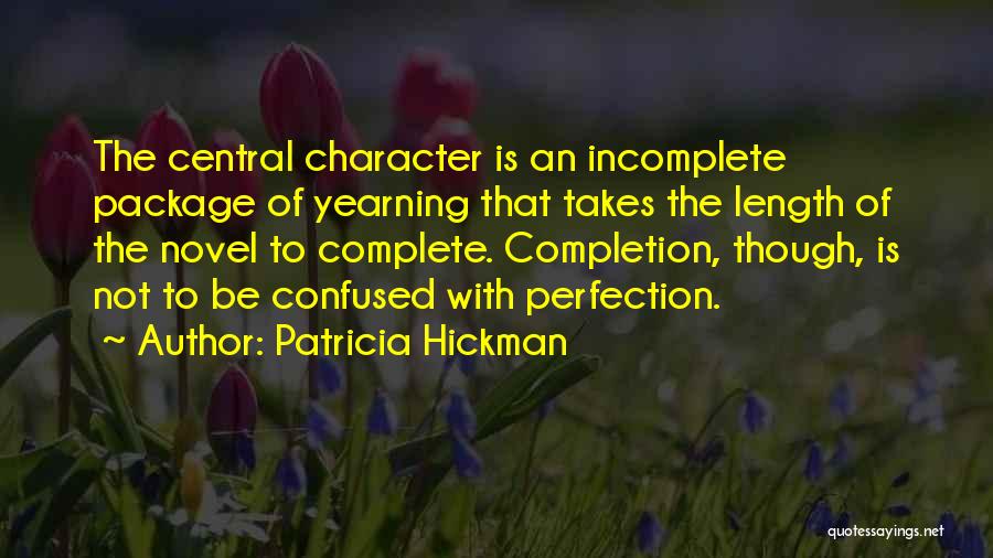 Patricia Hickman Quotes: The Central Character Is An Incomplete Package Of Yearning That Takes The Length Of The Novel To Complete. Completion, Though,