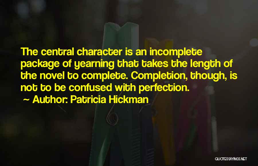 Patricia Hickman Quotes: The Central Character Is An Incomplete Package Of Yearning That Takes The Length Of The Novel To Complete. Completion, Though,