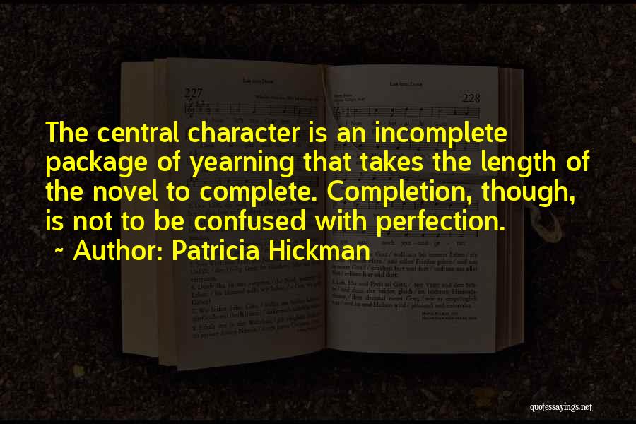 Patricia Hickman Quotes: The Central Character Is An Incomplete Package Of Yearning That Takes The Length Of The Novel To Complete. Completion, Though,