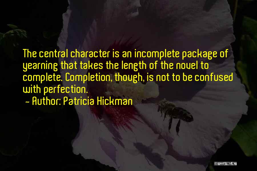 Patricia Hickman Quotes: The Central Character Is An Incomplete Package Of Yearning That Takes The Length Of The Novel To Complete. Completion, Though,