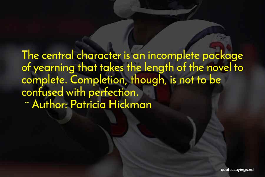 Patricia Hickman Quotes: The Central Character Is An Incomplete Package Of Yearning That Takes The Length Of The Novel To Complete. Completion, Though,