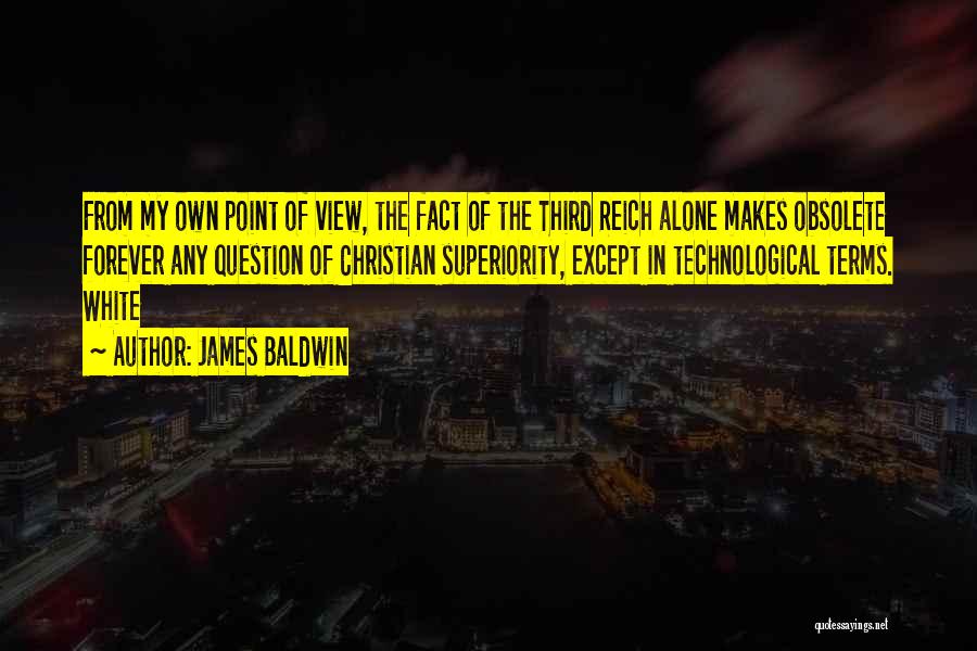 James Baldwin Quotes: From My Own Point Of View, The Fact Of The Third Reich Alone Makes Obsolete Forever Any Question Of Christian