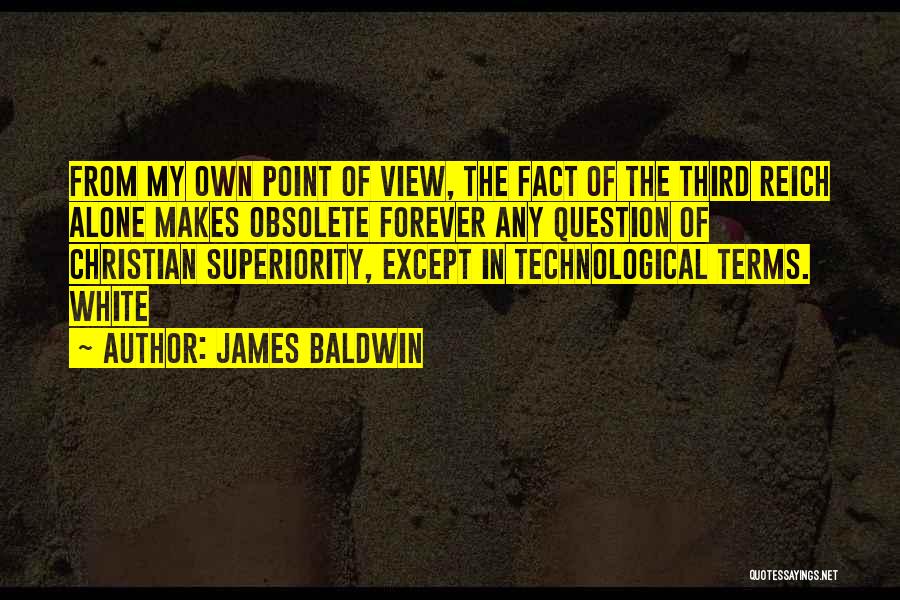 James Baldwin Quotes: From My Own Point Of View, The Fact Of The Third Reich Alone Makes Obsolete Forever Any Question Of Christian