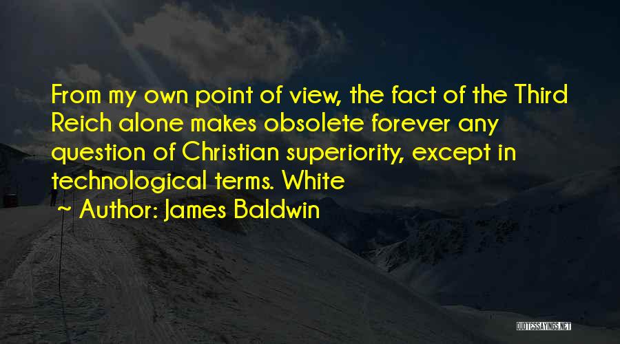 James Baldwin Quotes: From My Own Point Of View, The Fact Of The Third Reich Alone Makes Obsolete Forever Any Question Of Christian