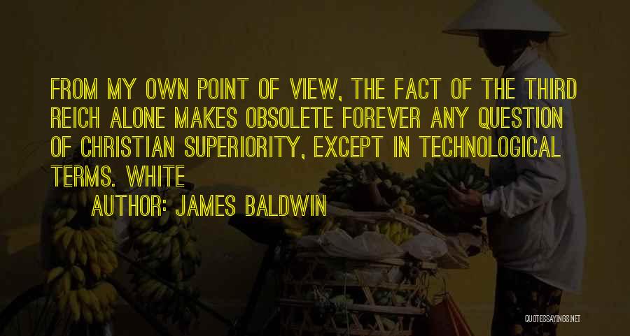 James Baldwin Quotes: From My Own Point Of View, The Fact Of The Third Reich Alone Makes Obsolete Forever Any Question Of Christian