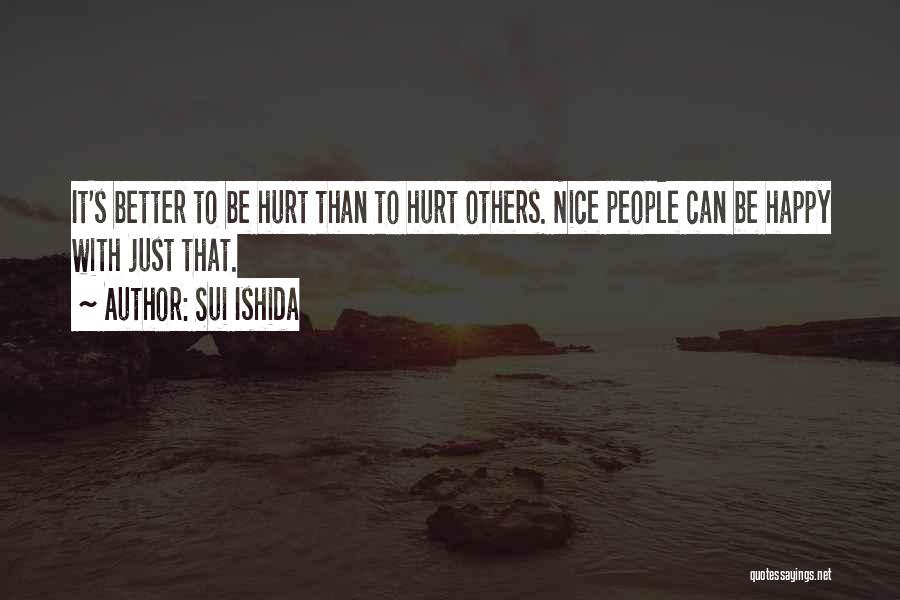 Sui Ishida Quotes: It's Better To Be Hurt Than To Hurt Others. Nice People Can Be Happy With Just That.