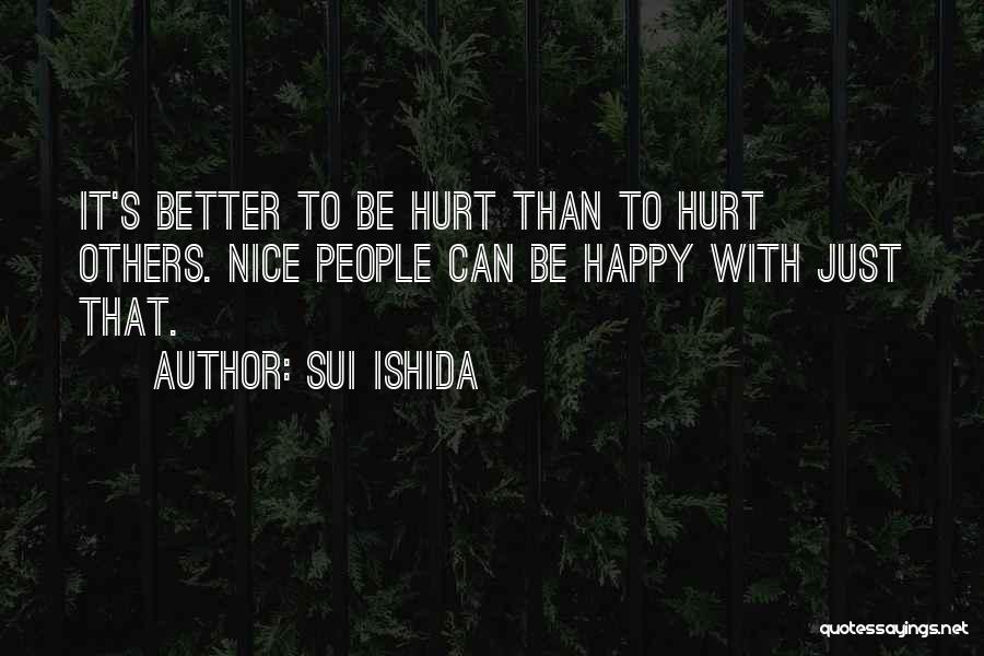 Sui Ishida Quotes: It's Better To Be Hurt Than To Hurt Others. Nice People Can Be Happy With Just That.